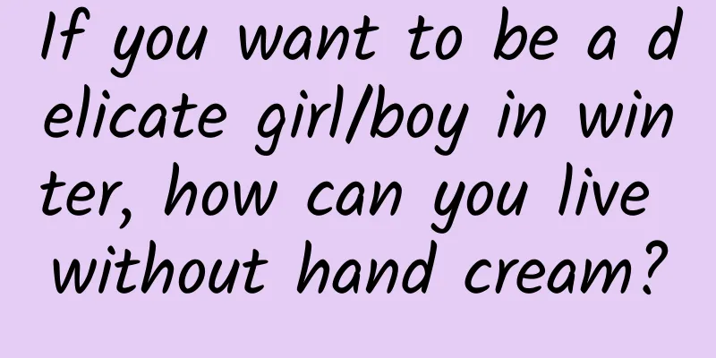 If you want to be a delicate girl/boy in winter, how can you live without hand cream?