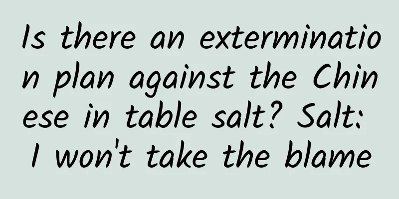 Is there an extermination plan against the Chinese in table salt? Salt: I won't take the blame