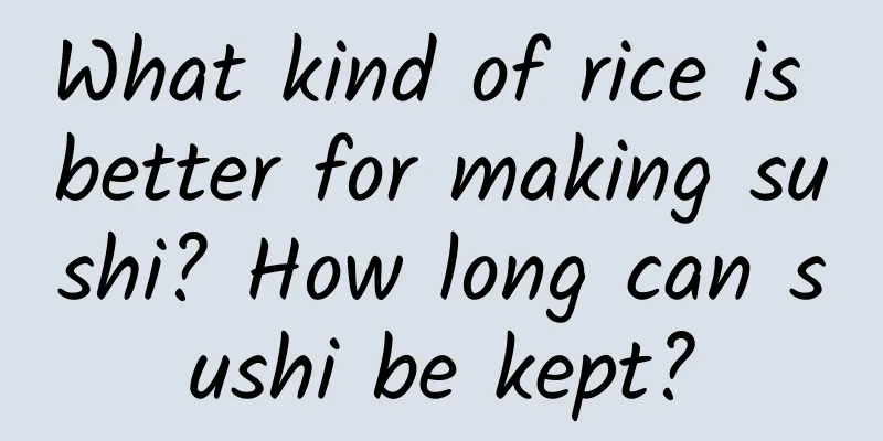 What kind of rice is better for making sushi? How long can sushi be kept?