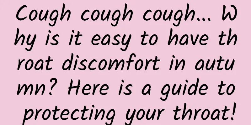 Cough cough cough... Why is it easy to have throat discomfort in autumn? Here is a guide to protecting your throat!