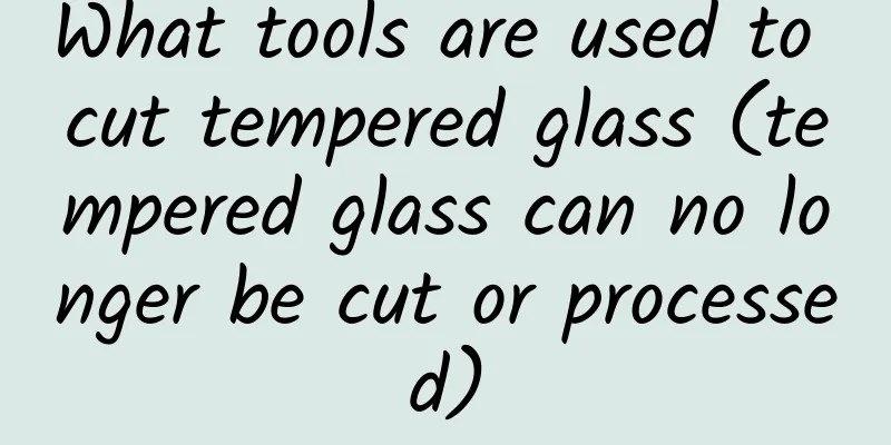 What tools are used to cut tempered glass (tempered glass can no longer be cut or processed)