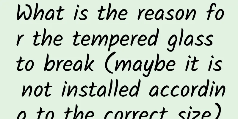What is the reason for the tempered glass to break (maybe it is not installed according to the correct size)