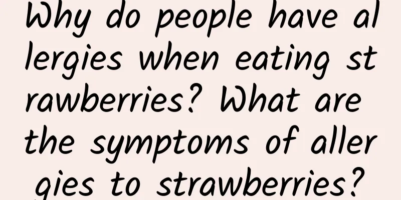 Why do people have allergies when eating strawberries? What are the symptoms of allergies to strawberries?