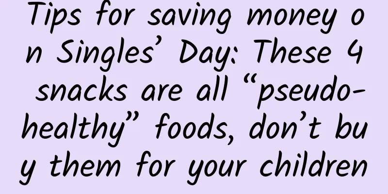 Tips for saving money on Singles’ Day: These 4 snacks are all “pseudo-healthy” foods, don’t buy them for your children