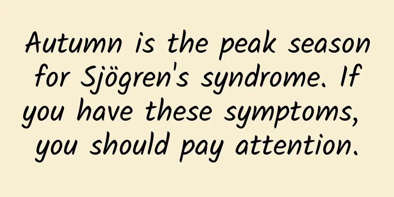 Autumn is the peak season for Sjögren's syndrome. If you have these symptoms, you should pay attention.