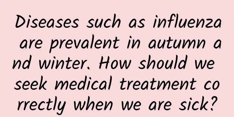 Diseases such as influenza are prevalent in autumn and winter. How should we seek medical treatment correctly when we are sick?