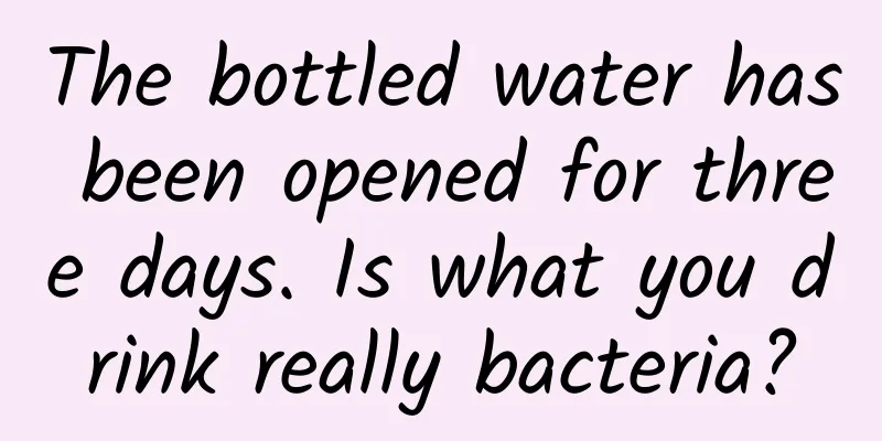 The bottled water has been opened for three days. Is what you drink really bacteria?