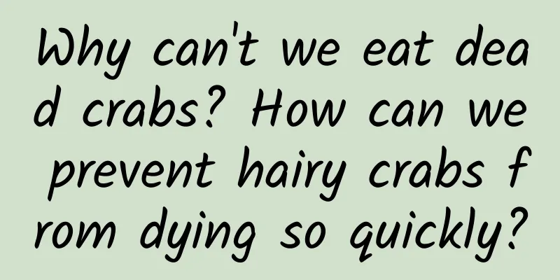 Why can't we eat dead crabs? How can we prevent hairy crabs from dying so quickly?