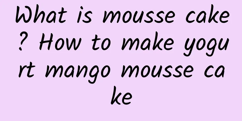 What is mousse cake? How to make yogurt mango mousse cake