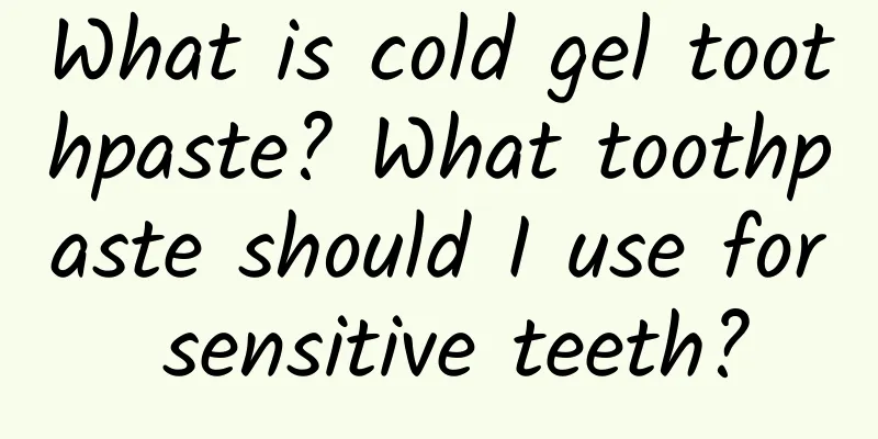 What is cold gel toothpaste? What toothpaste should I use for sensitive teeth?