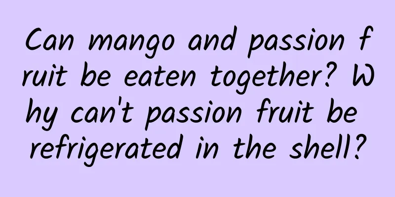 Can mango and passion fruit be eaten together? Why can't passion fruit be refrigerated in the shell?