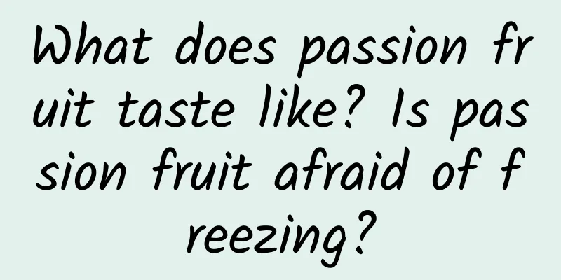 What does passion fruit taste like? Is passion fruit afraid of freezing?