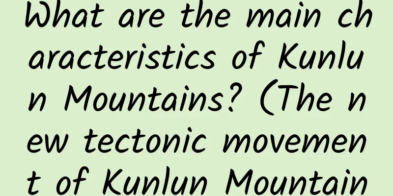 What are the main characteristics of Kunlun Mountains? (The new tectonic movement of Kunlun Mountains is extremely strong)