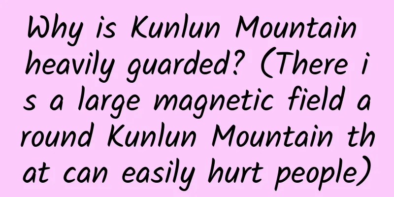 Why is Kunlun Mountain heavily guarded? (There is a large magnetic field around Kunlun Mountain that can easily hurt people)