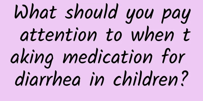 What should you pay attention to when taking medication for diarrhea in children?