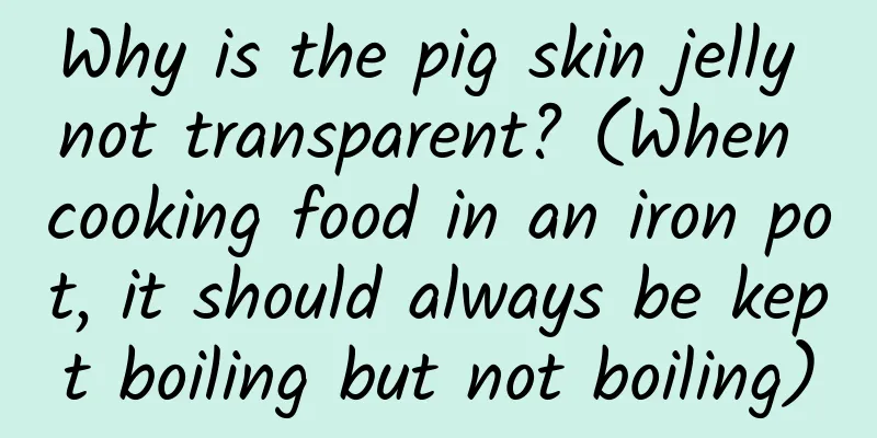 Why is the pig skin jelly not transparent? (When cooking food in an iron pot, it should always be kept boiling but not boiling)