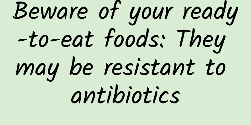 Beware of your ready-to-eat foods: They may be resistant to antibiotics