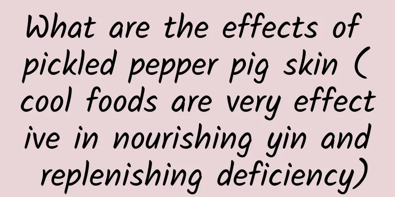 What are the effects of pickled pepper pig skin (cool foods are very effective in nourishing yin and replenishing deficiency)