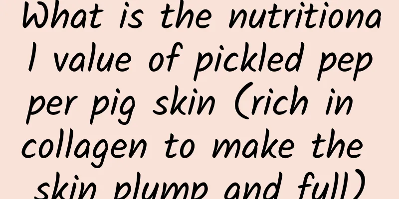 What is the nutritional value of pickled pepper pig skin (rich in collagen to make the skin plump and full)