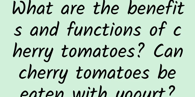 What are the benefits and functions of cherry tomatoes? Can cherry tomatoes be eaten with yogurt?