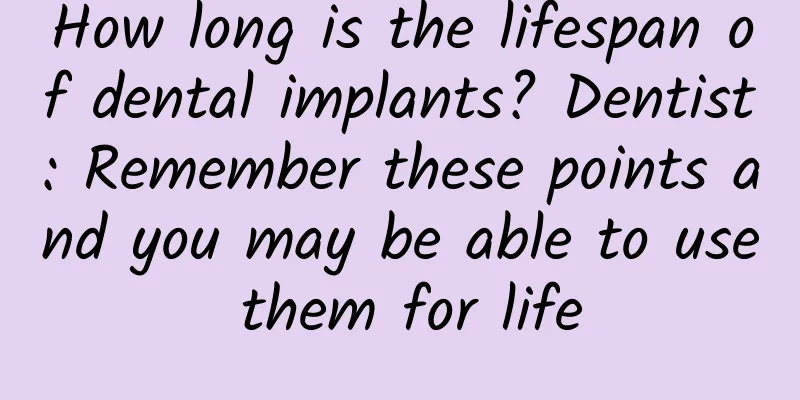 How long is the lifespan of dental implants? Dentist: Remember these points and you may be able to use them for life