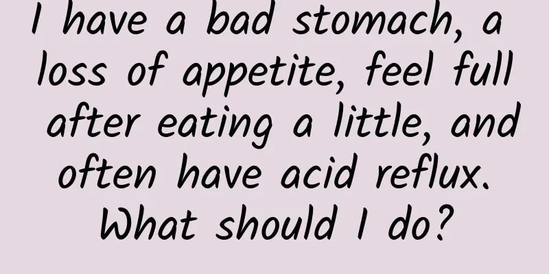 I have a bad stomach, a loss of appetite, feel full after eating a little, and often have acid reflux. What should I do?