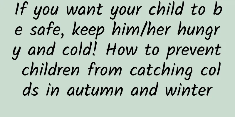 If you want your child to be safe, keep him/her hungry and cold! How to prevent children from catching colds in autumn and winter