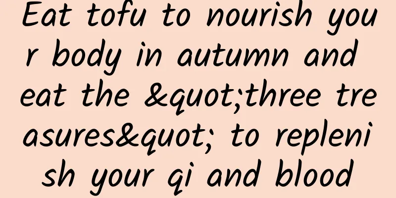 Eat tofu to nourish your body in autumn and eat the "three treasures" to replenish your qi and blood