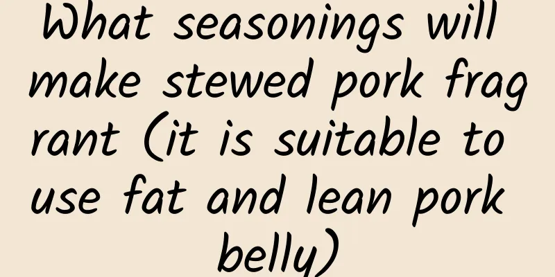 What seasonings will make stewed pork fragrant (it is suitable to use fat and lean pork belly)