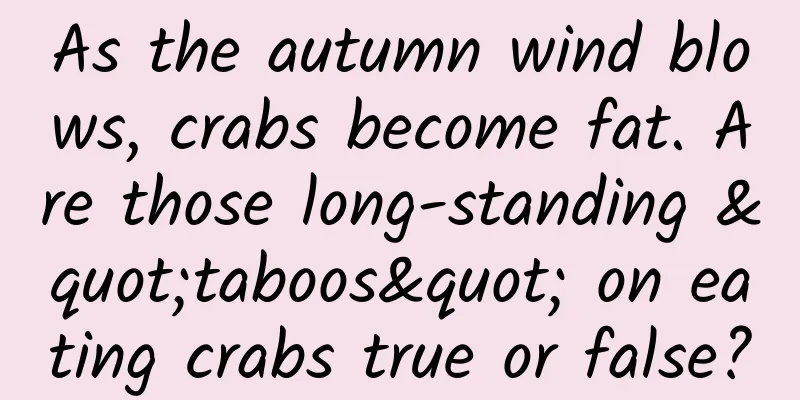 As the autumn wind blows, crabs become fat. Are those long-standing "taboos" on eating crabs true or false?