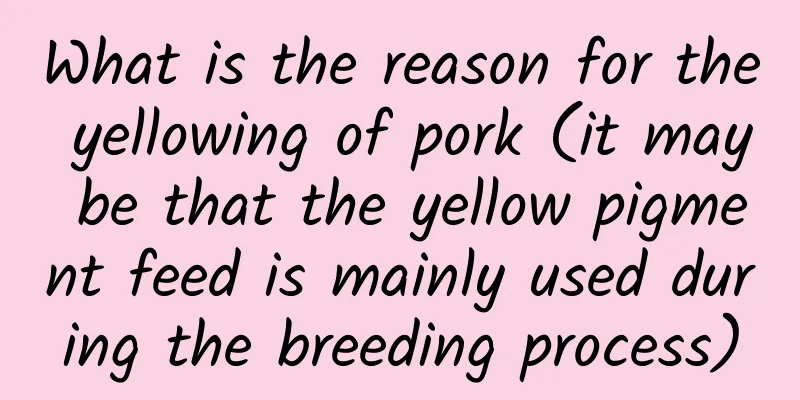 What is the reason for the yellowing of pork (it may be that the yellow pigment feed is mainly used during the breeding process)