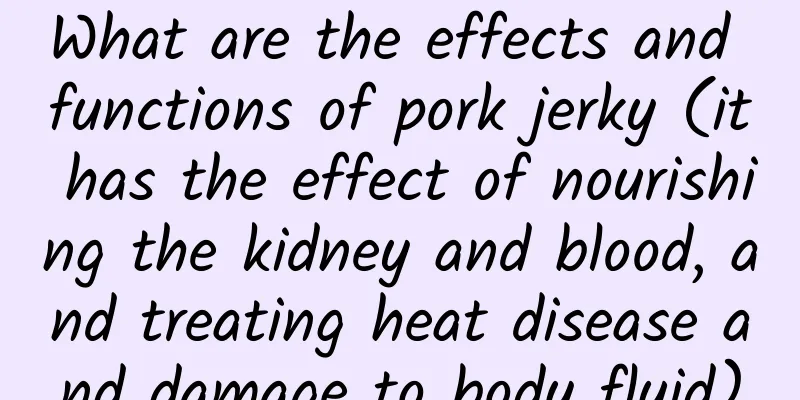 What are the effects and functions of pork jerky (it has the effect of nourishing the kidney and blood, and treating heat disease and damage to body fluid)