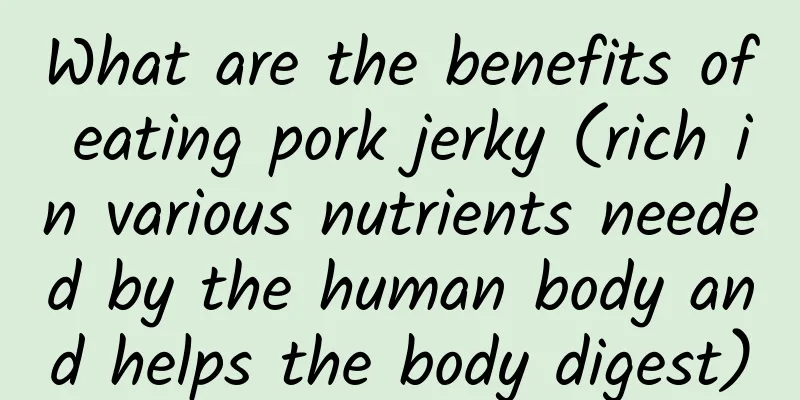 What are the benefits of eating pork jerky (rich in various nutrients needed by the human body and helps the body digest)