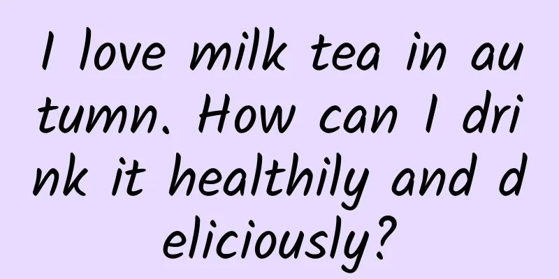 I love milk tea in autumn. How can I drink it healthily and deliciously?