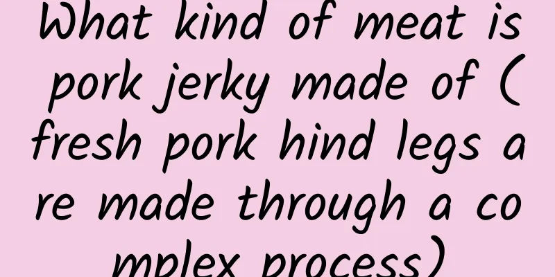 What kind of meat is pork jerky made of (fresh pork hind legs are made through a complex process)
