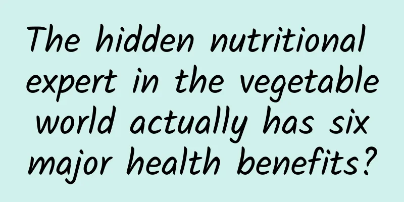 The hidden nutritional expert in the vegetable world actually has six major health benefits?