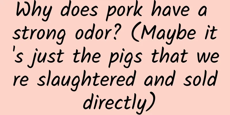 Why does pork have a strong odor? (Maybe it's just the pigs that were slaughtered and sold directly)