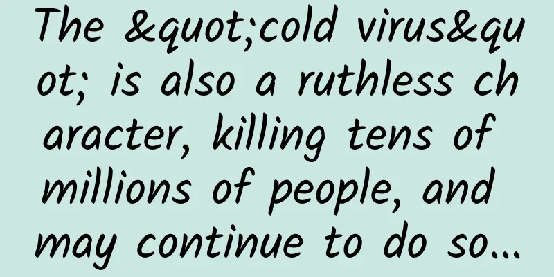 The "cold virus" is also a ruthless character, killing tens of millions of people, and may continue to do so...