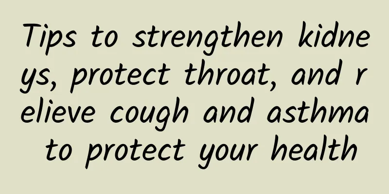 Tips to strengthen kidneys, protect throat, and relieve cough and asthma to protect your health