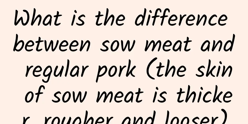 What is the difference between sow meat and regular pork (the skin of sow meat is thicker, rougher and looser)