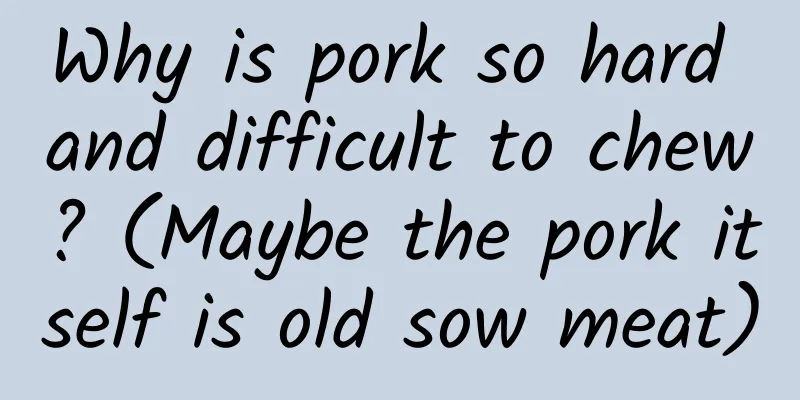 Why is pork so hard and difficult to chew? (Maybe the pork itself is old sow meat)