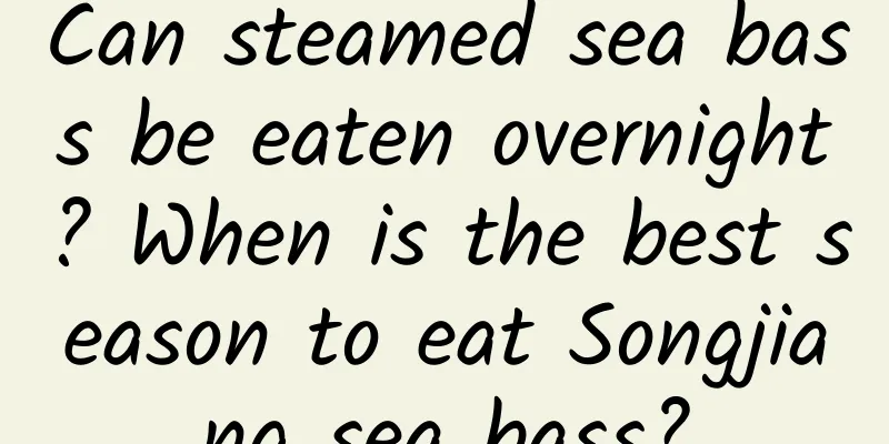 Can steamed sea bass be eaten overnight? When is the best season to eat Songjiang sea bass?
