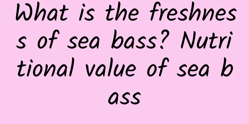 What is the freshness of sea bass? Nutritional value of sea bass