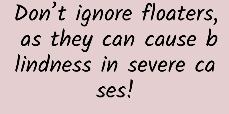 Don’t ignore floaters, as they can cause blindness in severe cases!