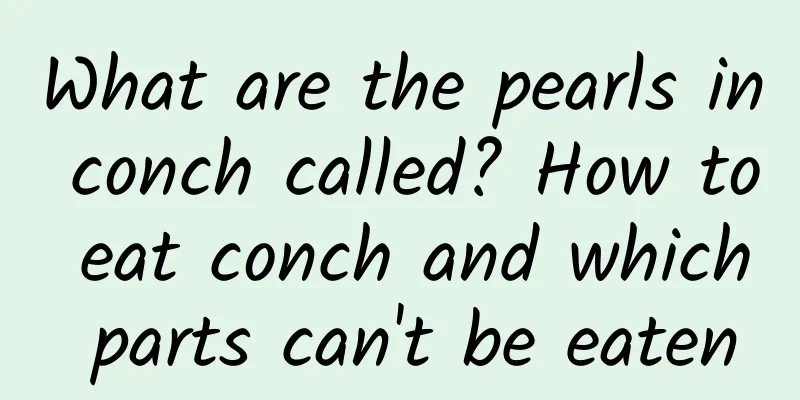 What are the pearls in conch called? How to eat conch and which parts can't be eaten