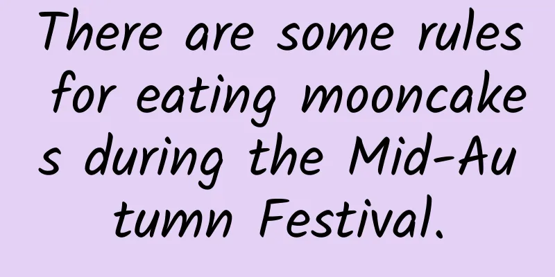 There are some rules for eating mooncakes during the Mid-Autumn Festival.