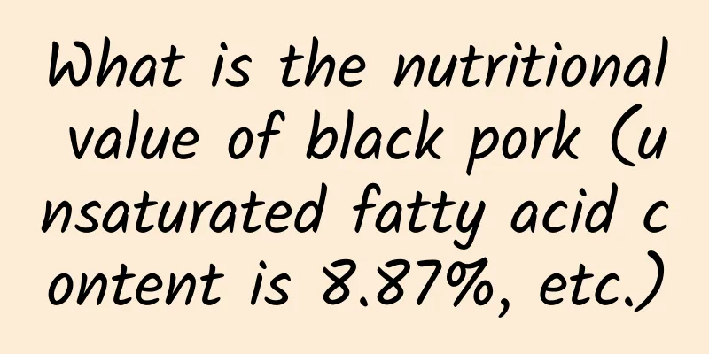 What is the nutritional value of black pork (unsaturated fatty acid content is 8.87%, etc.)