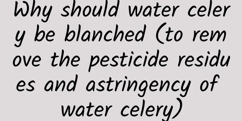 Why should water celery be blanched (to remove the pesticide residues and astringency of water celery)
