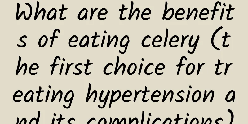 What are the benefits of eating celery (the first choice for treating hypertension and its complications)