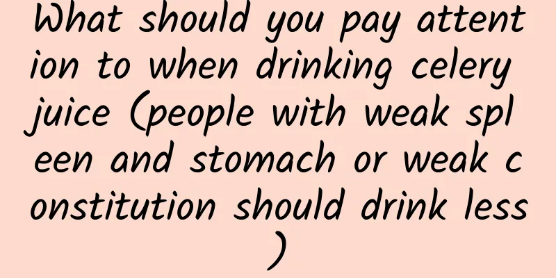 What should you pay attention to when drinking celery juice (people with weak spleen and stomach or weak constitution should drink less)
